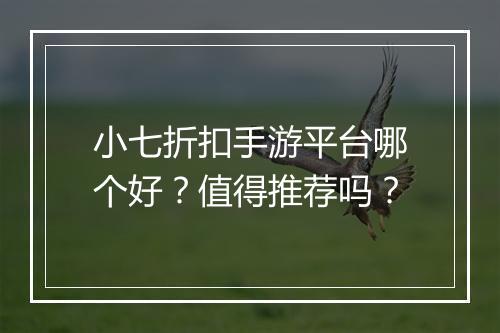 小七折扣手游平台哪个好？值得推荐吗？