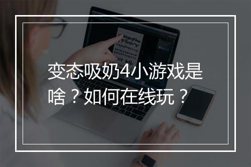 变态吸奶4小游戏是啥？如何在线玩？
