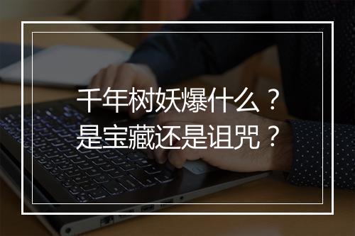 千年树妖爆什么？是宝藏还是诅咒？
