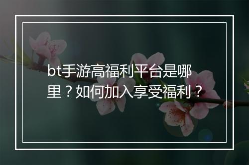 bt手游高福利平台是哪里？如何加入享受福利？