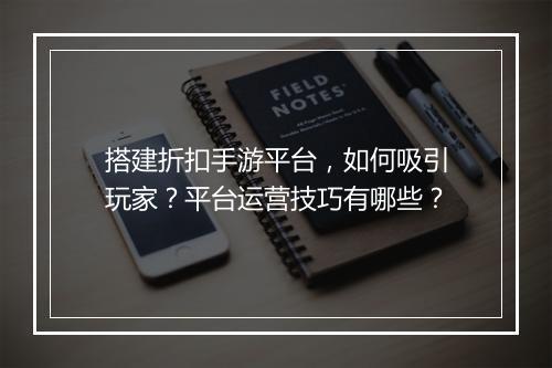 搭建折扣手游平台，如何吸引玩家？平台运营技巧有哪些？