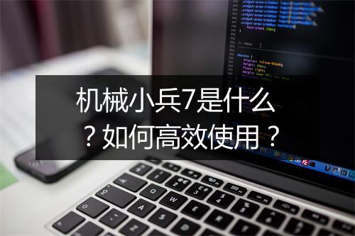 机械小兵7是什么？如何高效使用？
