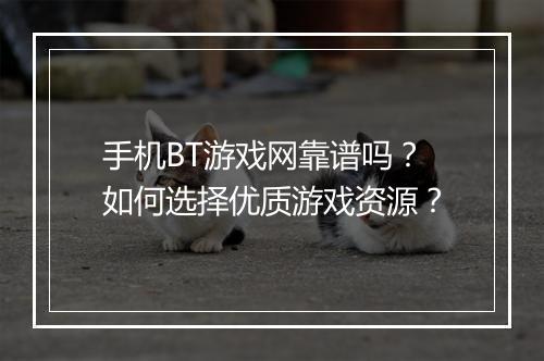 手机BT游戏网靠谱吗？如何选择优质游戏资源？
