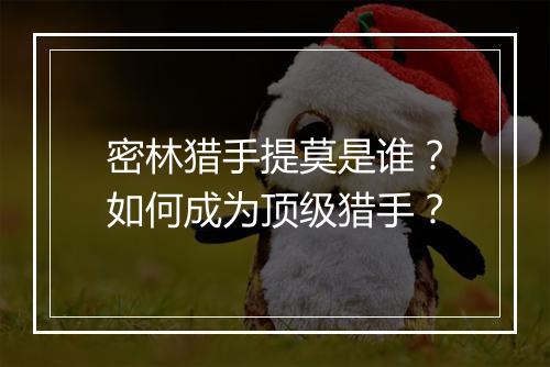 密林猎手提莫是谁？如何成为顶级猎手？