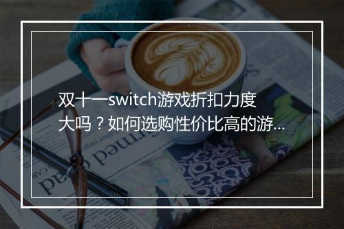 双十一switch游戏折扣力度大吗？如何选购性价比高的游戏？