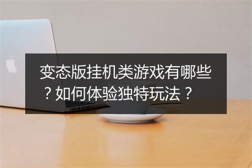 变态版挂机类游戏有哪些？如何体验独特玩法？