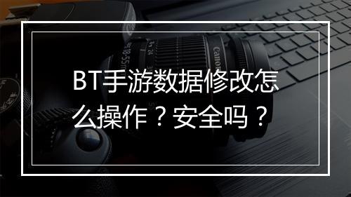 BT手游数据修改怎么操作？安全吗？