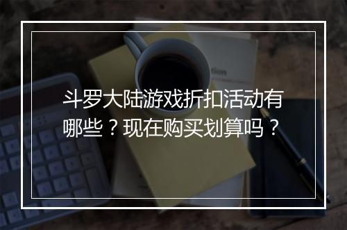 斗罗大陆游戏折扣活动有哪些？现在购买划算吗？