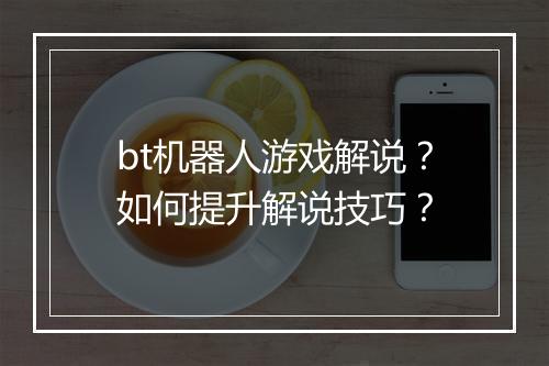 bt机器人游戏解说？如何提升解说技巧？