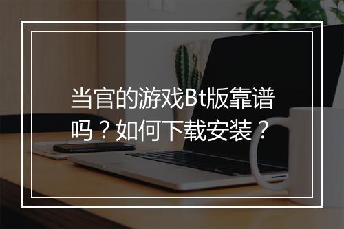 当官的游戏Bt版靠谱吗？如何下载安装？