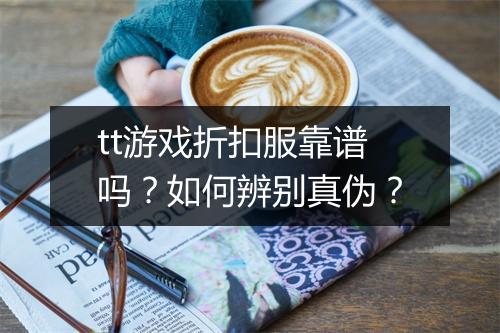 tt游戏折扣服靠谱吗？如何辨别真伪？
