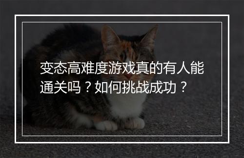 变态高难度游戏真的有人能通关吗？如何挑战成功？