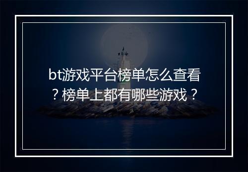 bt游戏平台榜单怎么查看？榜单上都有哪些游戏？
