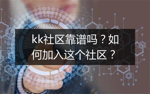 kk社区靠谱吗？如何加入这个社区？