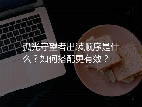 弧光守望者出装顺序是什么？如何搭配更有效？