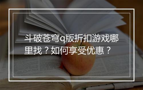 斗破苍穹q版折扣游戏哪里找？如何享受优惠？