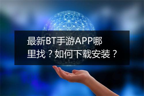 最新BT手游APP哪里找？如何下载安装？
