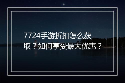 7724手游折扣怎么获取?如何享受最大优惠?