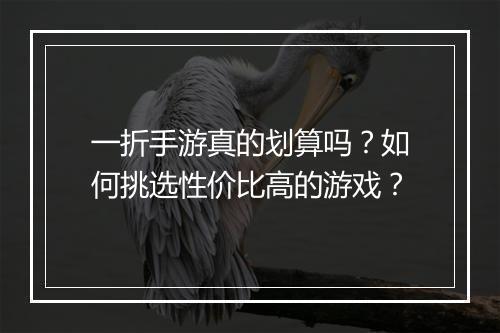 一折手游真的划算吗？如何挑选性价比高的游戏？