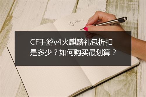 CF手游v4火麒麟礼包折扣是多少？如何购买最划算？