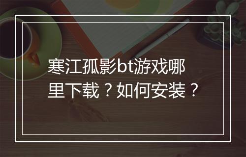 寒江孤影bt游戏哪里下载？如何安装？