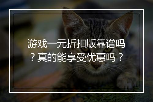 游戏一元折扣版靠谱吗？真的能享受优惠吗？