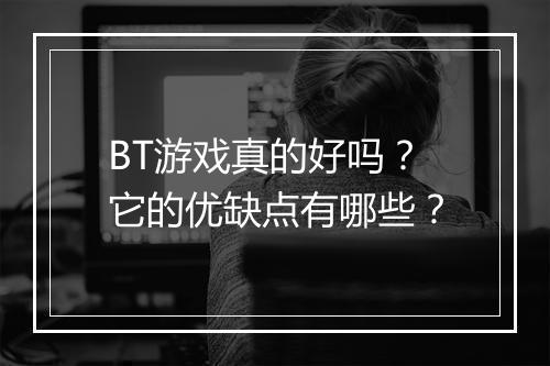 BT游戏真的好吗？它的优缺点有哪些？