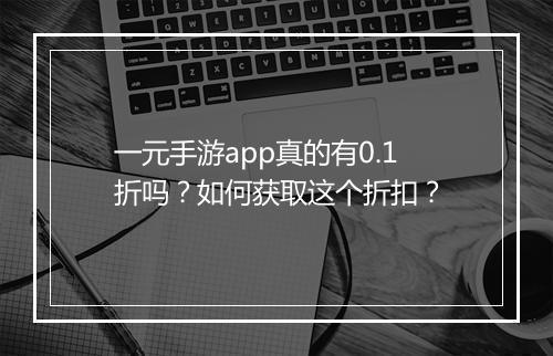 一元手游app真的有0.1折吗?如何获取这个折扣?
