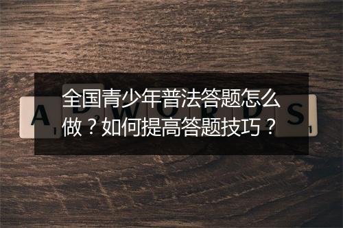 全国青少年普法答题怎么做?如何提高答题技巧?
