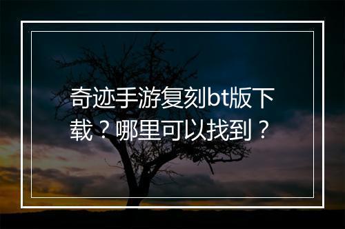 奇迹手游复刻bt版下载？哪里可以找到？