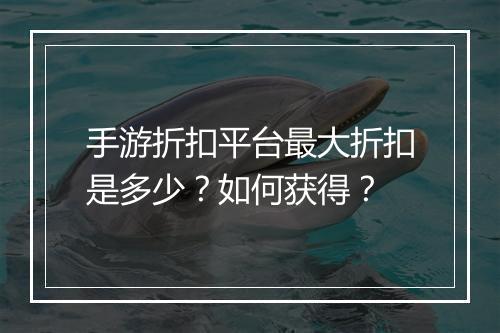 手游折扣平台最大折扣是多少？如何获得？