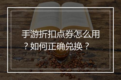 手游折扣点券怎么用?如何正确兑换?