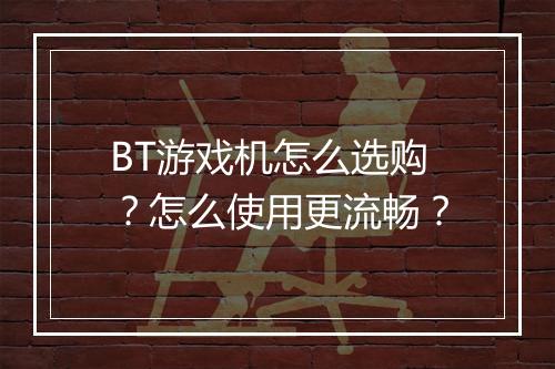BT游戏机怎么选购？怎么使用更流畅？