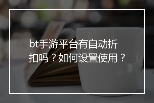 bt手游平台有自动折扣吗？如何设置使用？