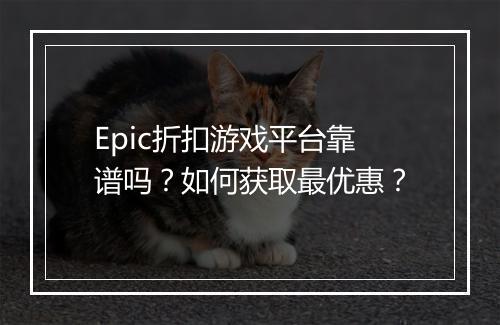 Epic折扣游戏平台靠谱吗？如何获取最优惠？