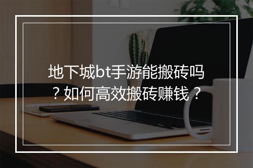 地下城bt手游能搬砖吗？如何高效搬砖赚钱？