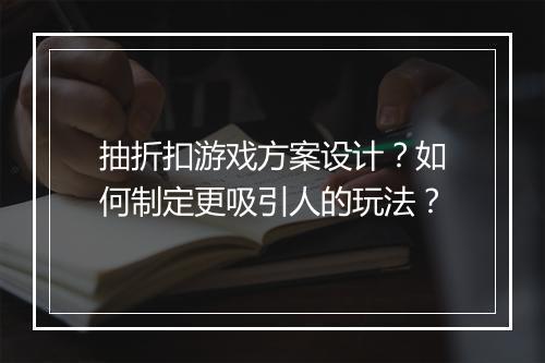 抽折扣游戏方案设计？如何制定更吸引人的玩法？