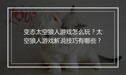 变态太空狼人游戏怎么玩？太空狼人游戏解说技巧有哪些？