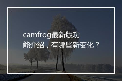 camfrog最新版功能介绍，有哪些新变化？