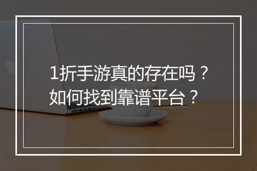 1折手游真的存在吗？如何找到靠谱平台？