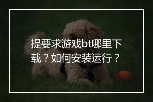 提要求游戏bt哪里下载?如何安装运行?