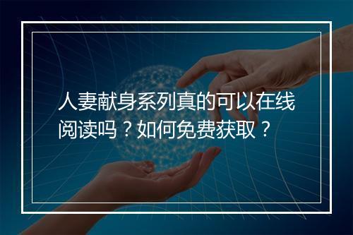 人妻献身系列真的可以在线阅读吗?如何免费获取?