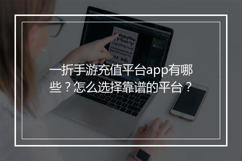 一折手游充值平台app有哪些？怎么选择靠谱的平台？