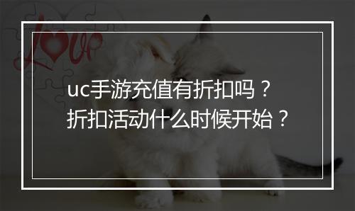 uc手游充值有折扣吗？折扣活动什么时候开始？