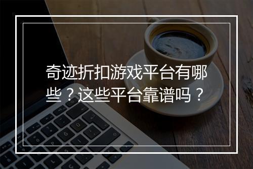 奇迹折扣游戏平台有哪些？这些平台靠谱吗？
