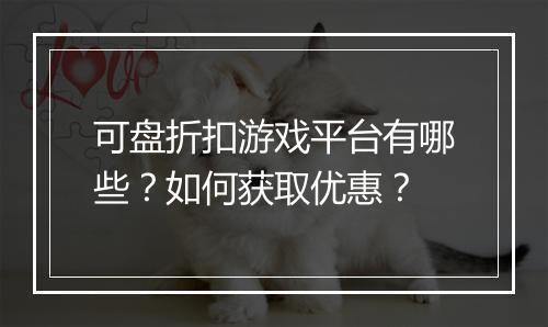 可盘折扣游戏平台有哪些？如何获取优惠？