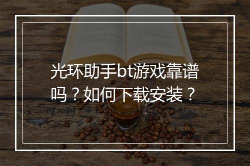 光环助手bt游戏靠谱吗？如何下载安装？