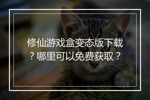 修仙游戏盒变态版下载？哪里可以免费获取？