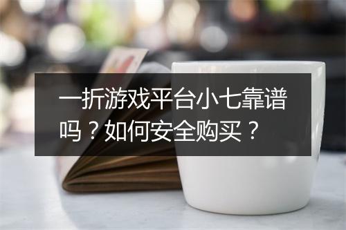 一折游戏平台小七靠谱吗？如何安全购买？