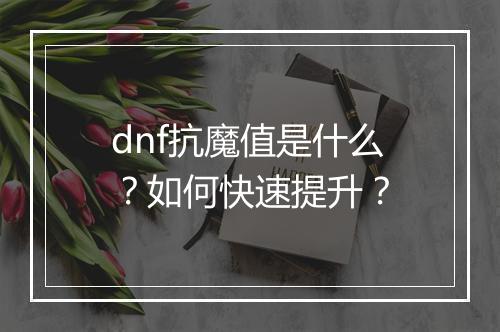 dnf抗魔值是什么?如何快速提升?